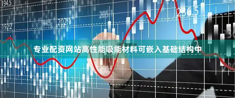专业配资网站高性能吸能材料可嵌入基础结构中