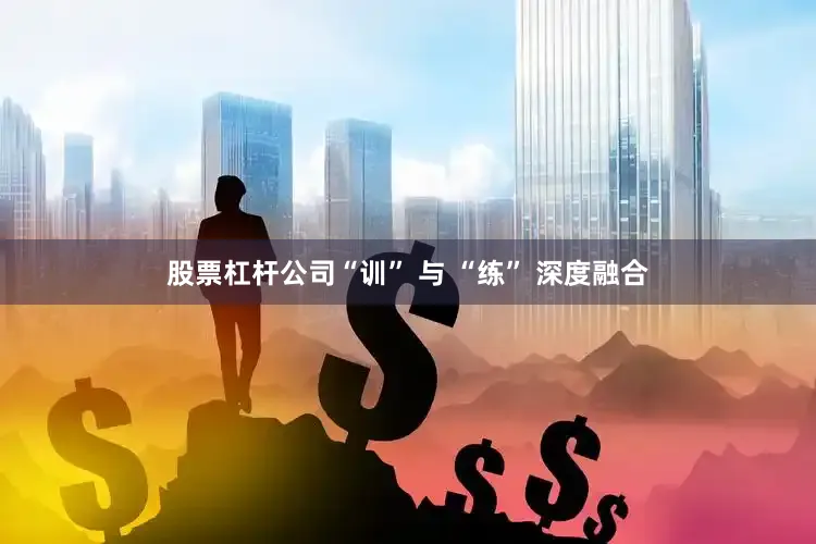 股票杠杆公司“训” 与 “练” 深度融合
