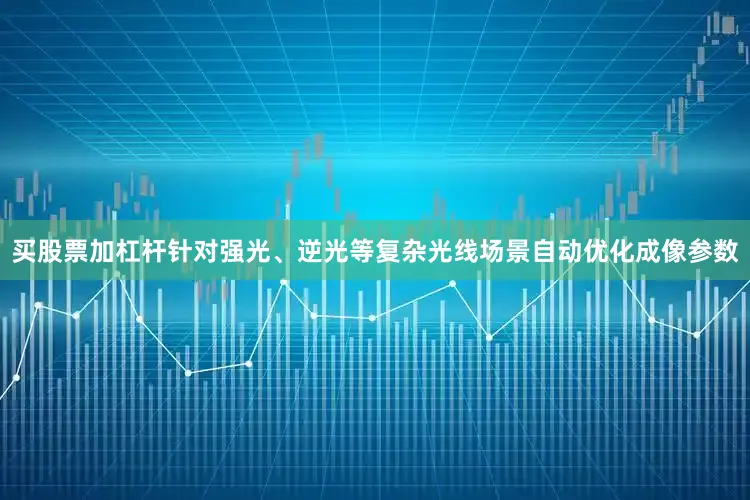 买股票加杠杆针对强光、逆光等复杂光线场景自动优化成像参数