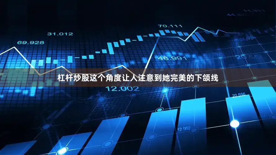 杠杆炒股这个角度让人注意到她完美的下颌线