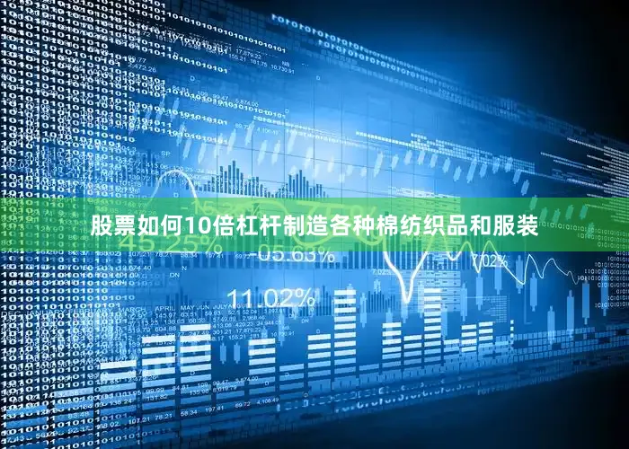 股票如何10倍杠杆制造各种棉纺织品和服装
