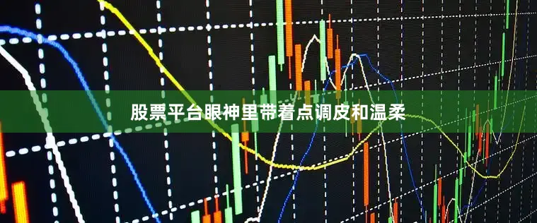 股票平台眼神里带着点调皮和温柔