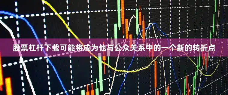 股票杠杆下载可能将成为他与公众关系中的一个新的转折点