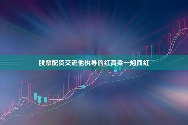 股票配资交流他执导的红高粱一炮而红