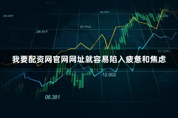 我要配资网官网网址就容易陷入疲惫和焦虑