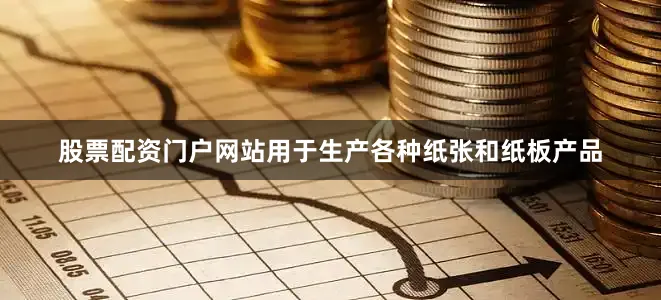 股票配资门户网站用于生产各种纸张和纸板产品